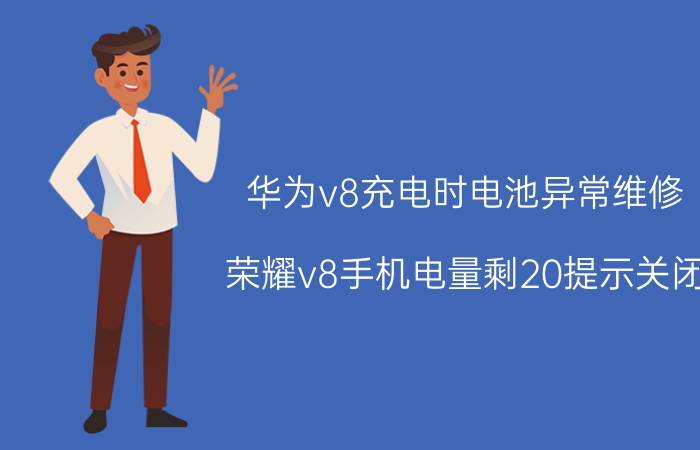 华为v8充电时电池异常维修 荣耀v8手机电量剩20提示关闭？